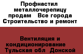 Профнастил, металлочерепицу продам - Все города Строительство и ремонт » Вентиляция и кондиционирование   . Тульская обл.,Донской г.